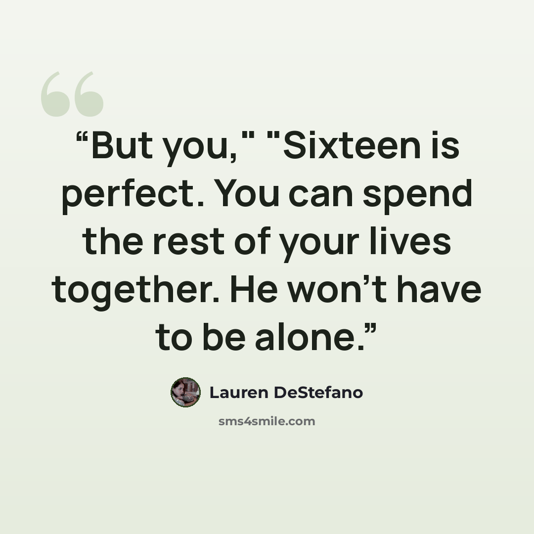 “But you," "Sixteen is perfect. You can spend the rest of your lives together. He won't have to be alone.” quote by Lauren DeStefano