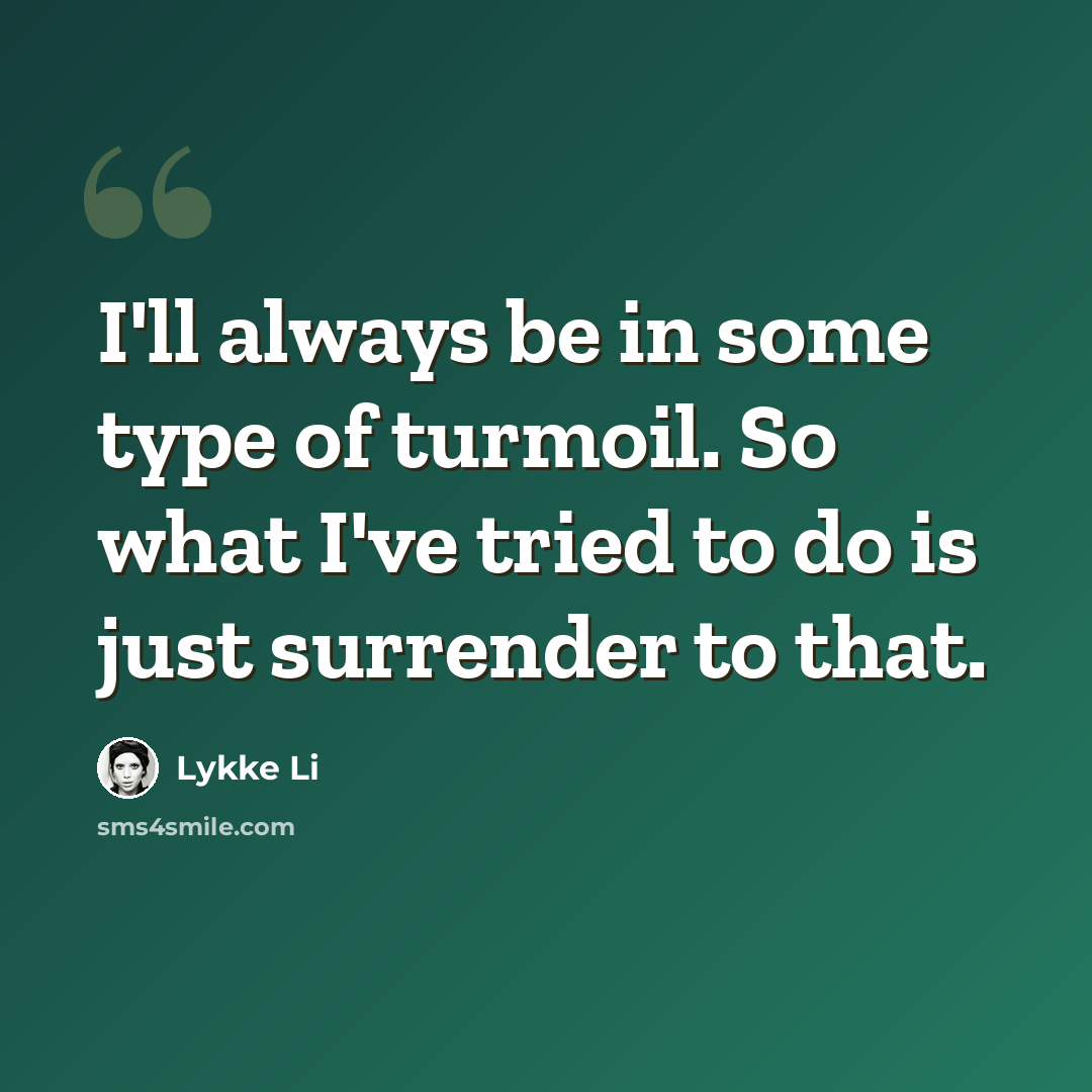 “I'll always be in some type of turmoil. So what I've tried to do is just surrender to that.” quote by Lykke Li