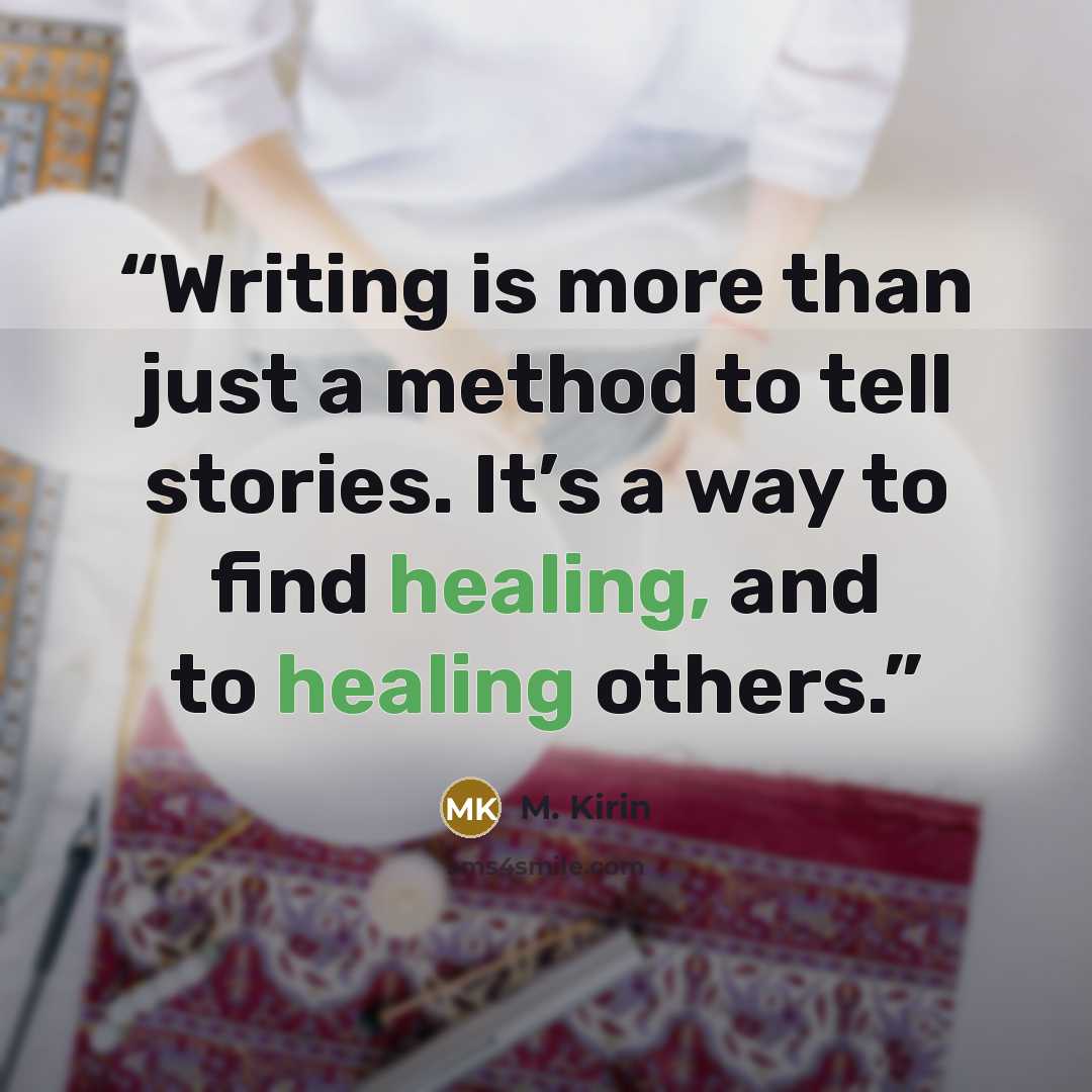 “Writing is more than just a method to tell stories. It’s a way to find healing, and to healing others.” quote by M. Kirin