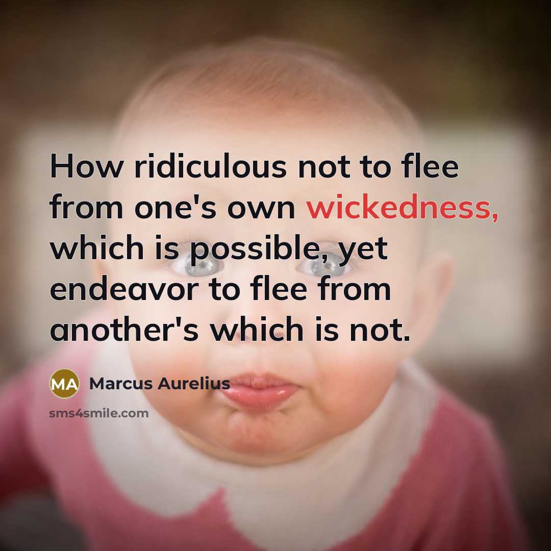 “How ridiculous not to flee from one's own wickedness, which is possible, yet endeavor to flee from another's which is not.” quote by Marcus Aurelius