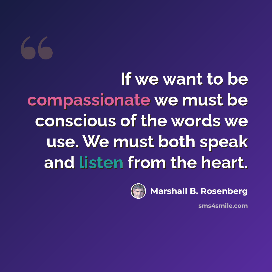 “If we want to be compassionate we must be conscious of the words we use. We must both speak and listen from the heart.” quote by Marshall B. Rosenberg