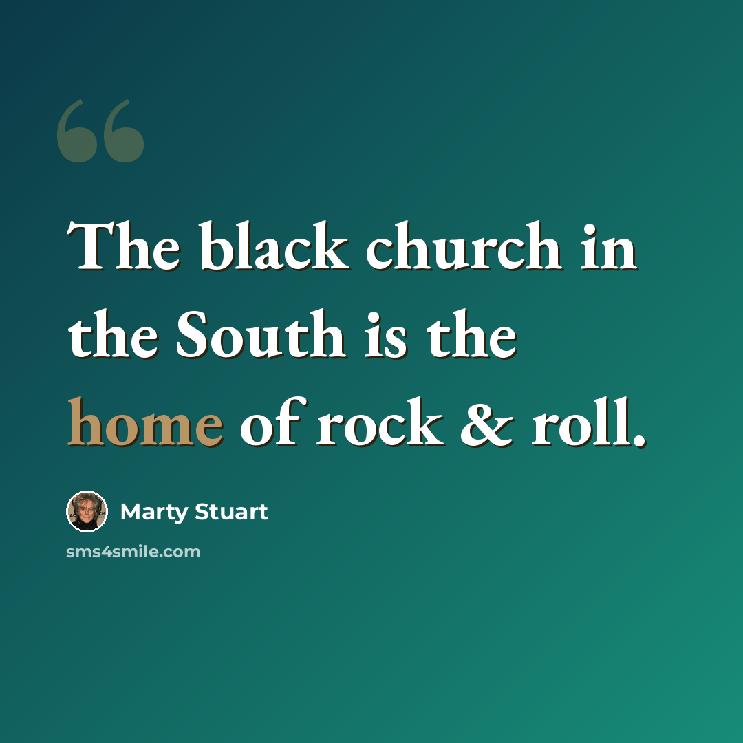 “The black church in the South is the home of rock & roll.” quote by Marty Stuart