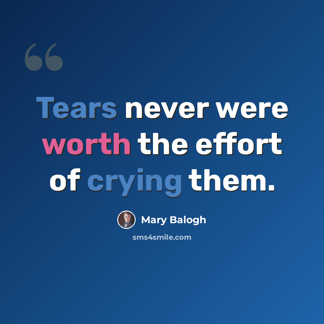 “Tears never were worth the effort of crying them.” quote by Mary Balogh