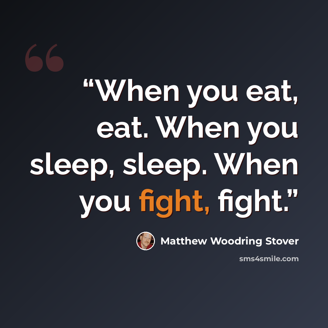 “When you eat, eat. When you sleep, sleep. When you fight, fight.” quote by Matthew Woodring Stover