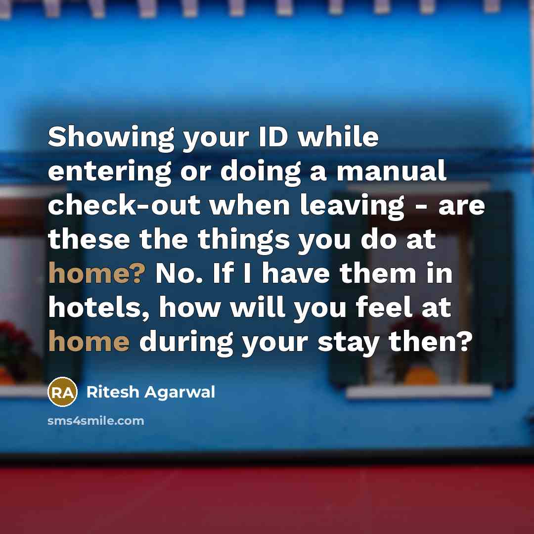 “Showing your ID while entering or doing a manual check-out when leaving - are these the things you do at home? No. If I have them in hotels, how will you feel at home during your stay then?” quote by Ritesh Agarwal