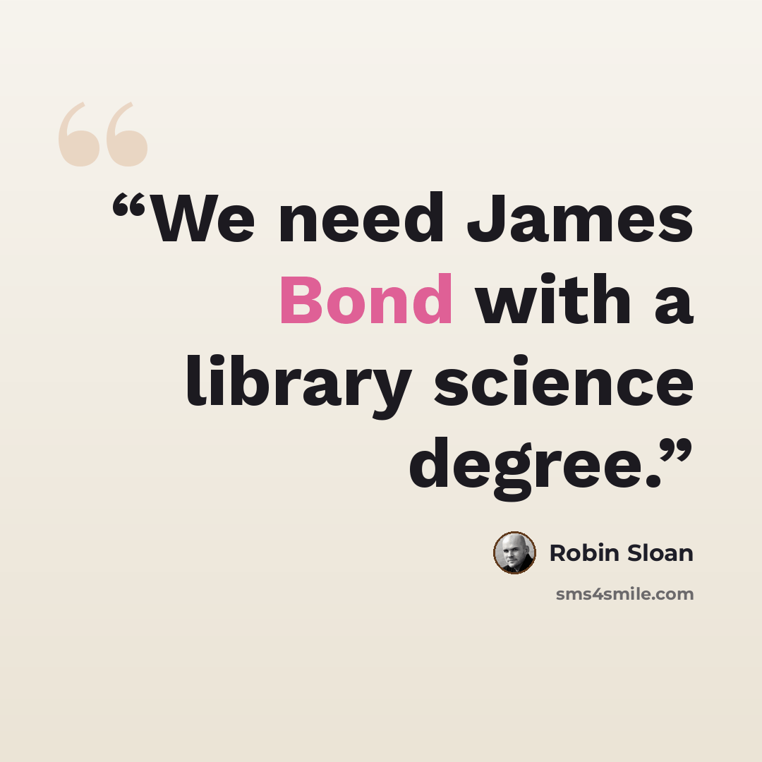 “We need James Bond with a library science degree.” quote by Robin Sloan