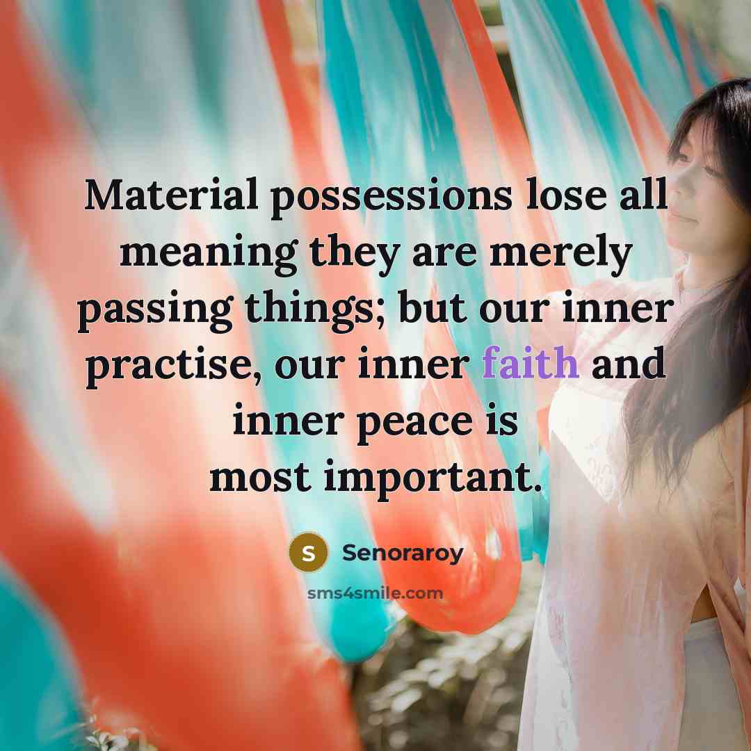 “Material possessions lose all meaning they are merely passing things; but our inner practise, our inner faith and inner peace is most important.” quote by Senoraroy