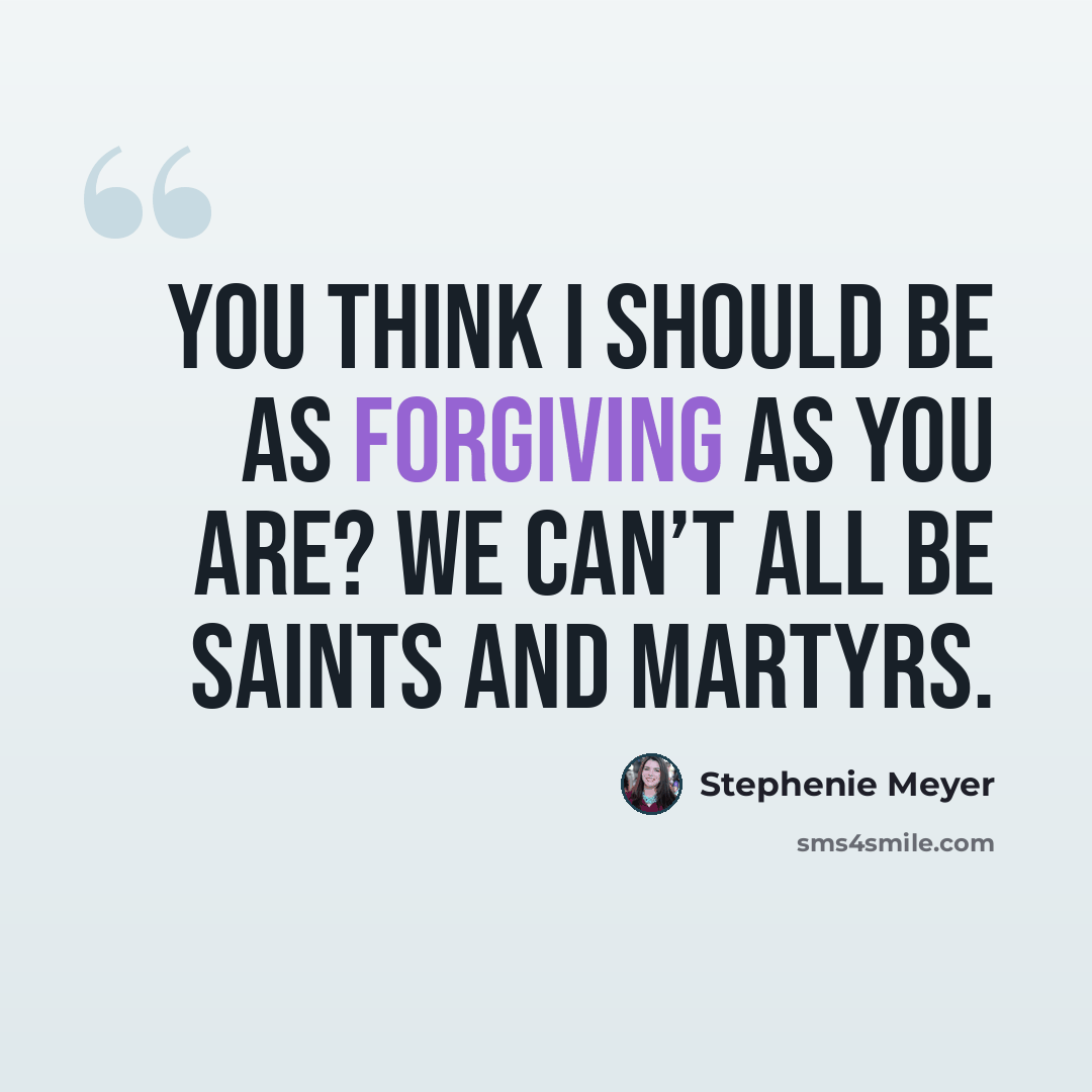 “You think I should be as forgiving as you are? We can’t all be saints and martyrs.” quote by Stephenie Meyer