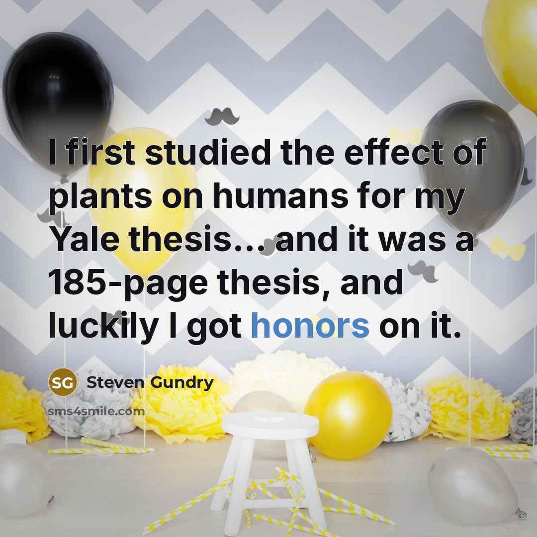 “I first studied the effect of plants on humans for my Yale thesis... and it was a 185-page thesis, and luckily I got honors on it.” quote by Steven Gundry