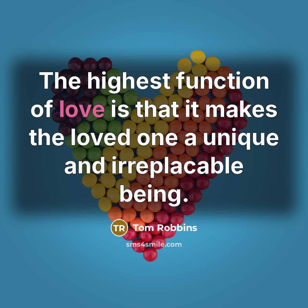 “The highest function of love is that it makes the loved one a unique and irreplacable being.” quote by Tom Robbins