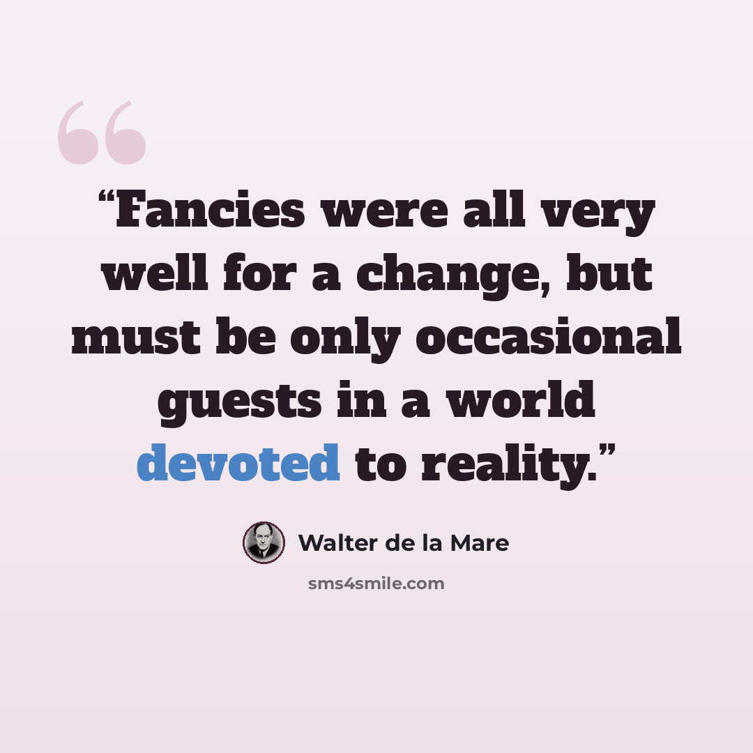 “Fancies were all very well for a change, but must be only occasional guests in a world devoted to reality.” quote by Walter de la Mare