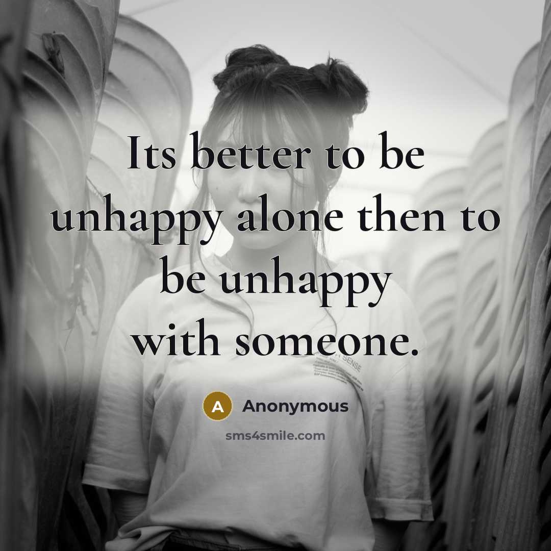 “Its better to be unhappy alone then to be unhappy with someone.” quote by Anonymous