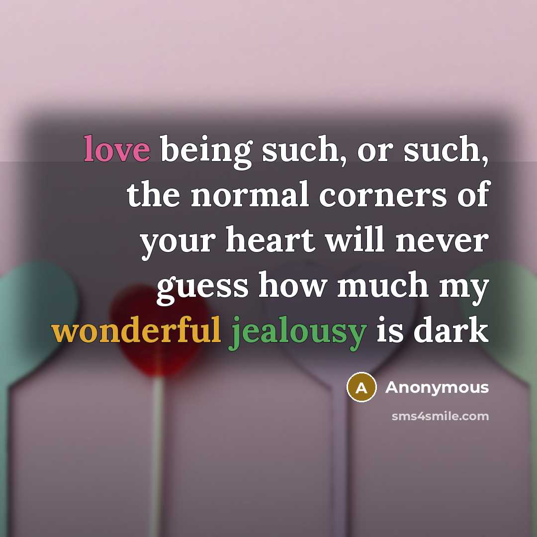 “love being such, or such, the normal corners of your heart will never guess how much my wonderful jealousy is dark” quote by Anonymous