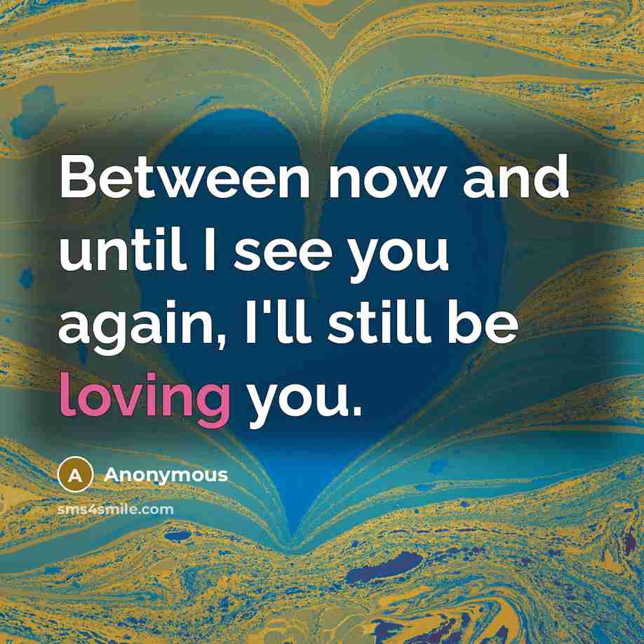 “Between now and until I see you again, I'll still be loving you.” quote by Anonymous