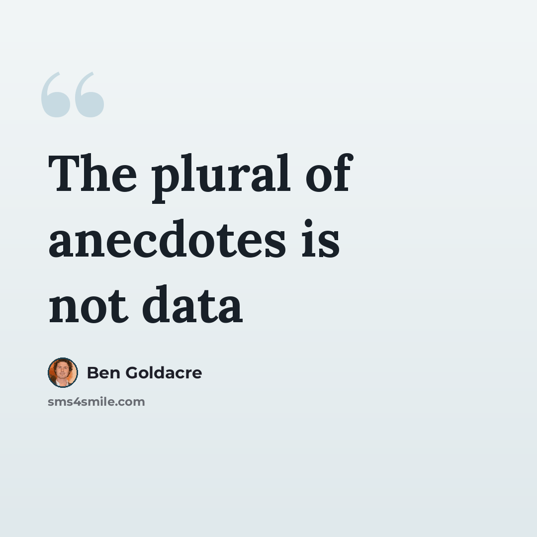 “The plural of anecdotes is not data” quote by Ben Goldacre