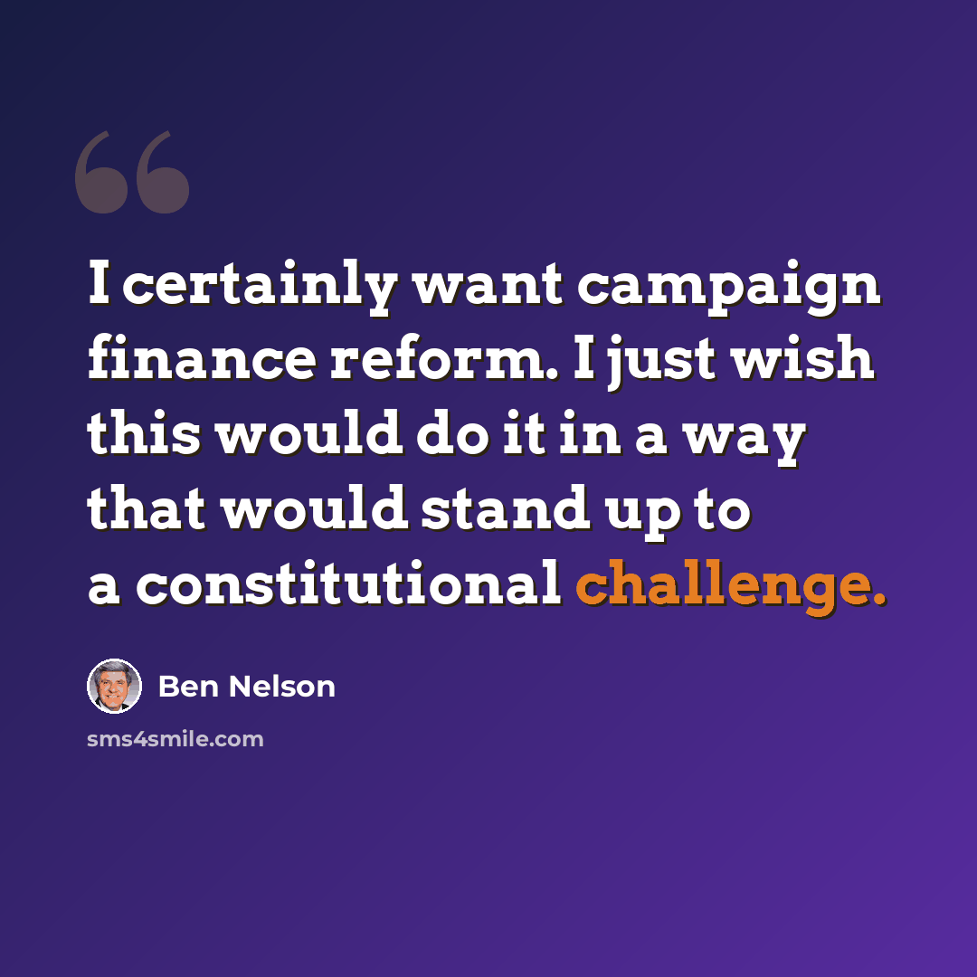“I certainly want campaign finance reform. I just wish this would do it in a way that would stand up to a constitutional challenge.” quote by Ben Nelson