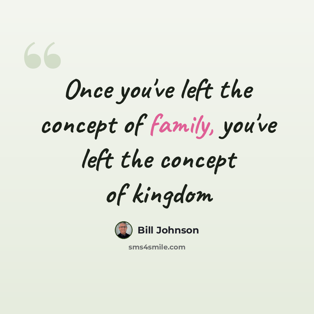 “Once you've left the concept of family, you've left the concept of kingdom” quote by Bill Johnson