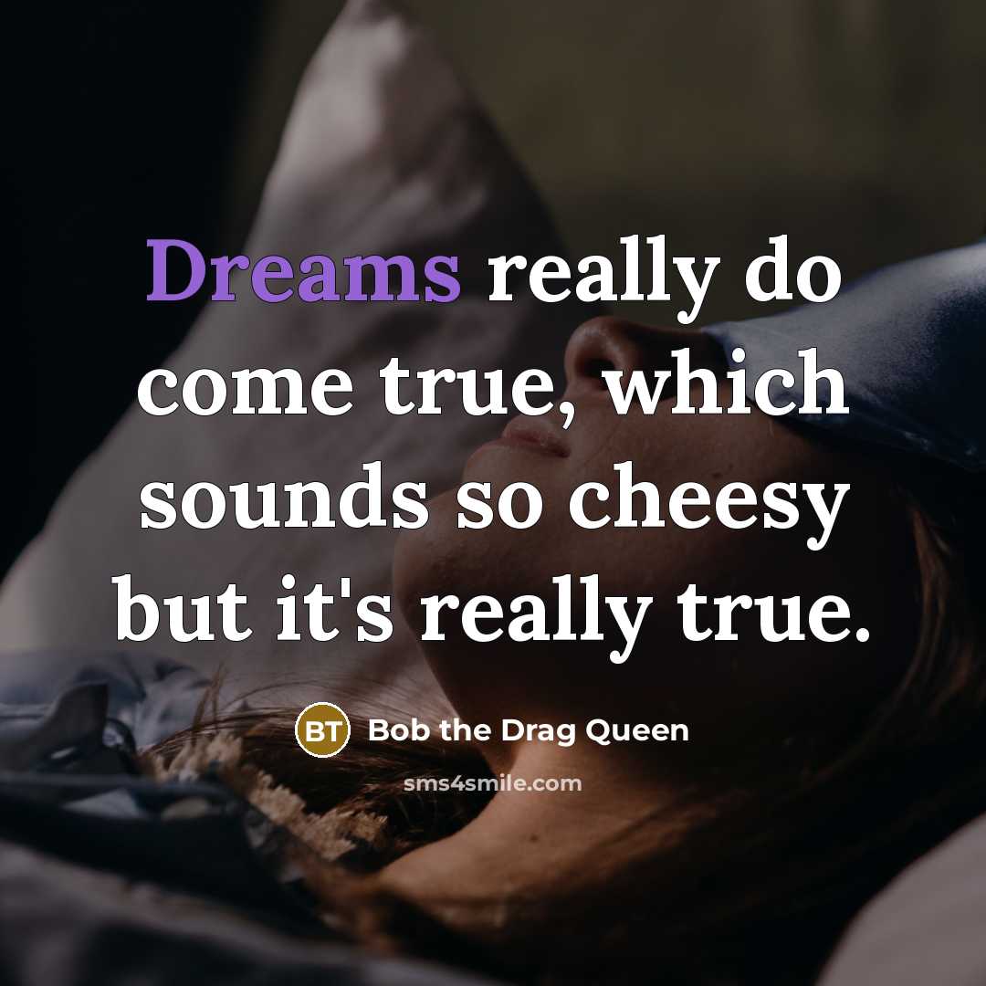 “Dreams really do come true, which sounds so cheesy but it's really true.” quote by Bob the Drag Queen