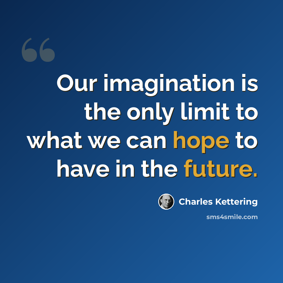 “Our imagination is the only limit to what we can hope to have in the future.” quote by Charles Kettering