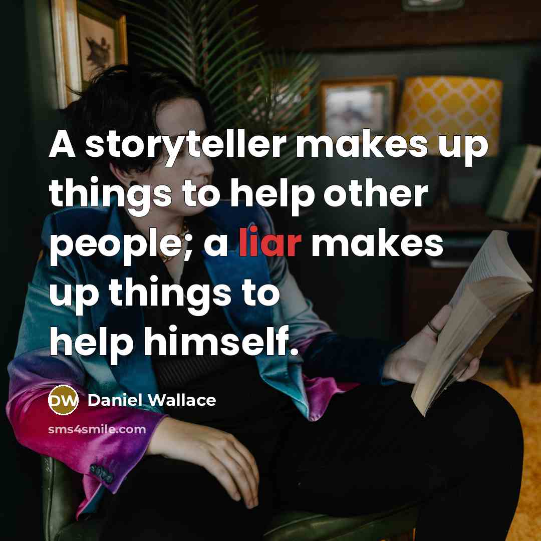“A storyteller makes up things to help other people; a liar makes up things to help himself.” quote by Daniel Wallace