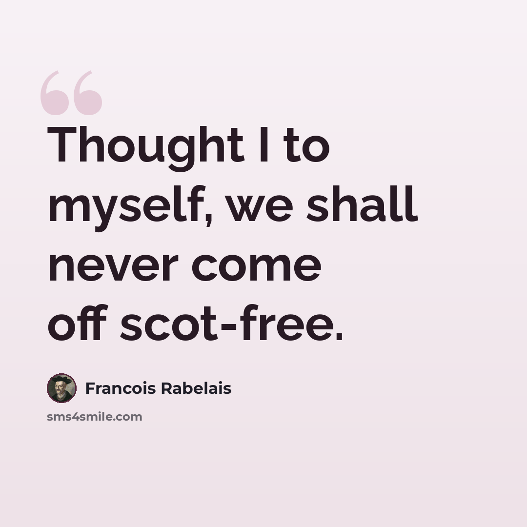 “Thought I to myself, we shall never come off scot-free.” quote by Francois Rabelais