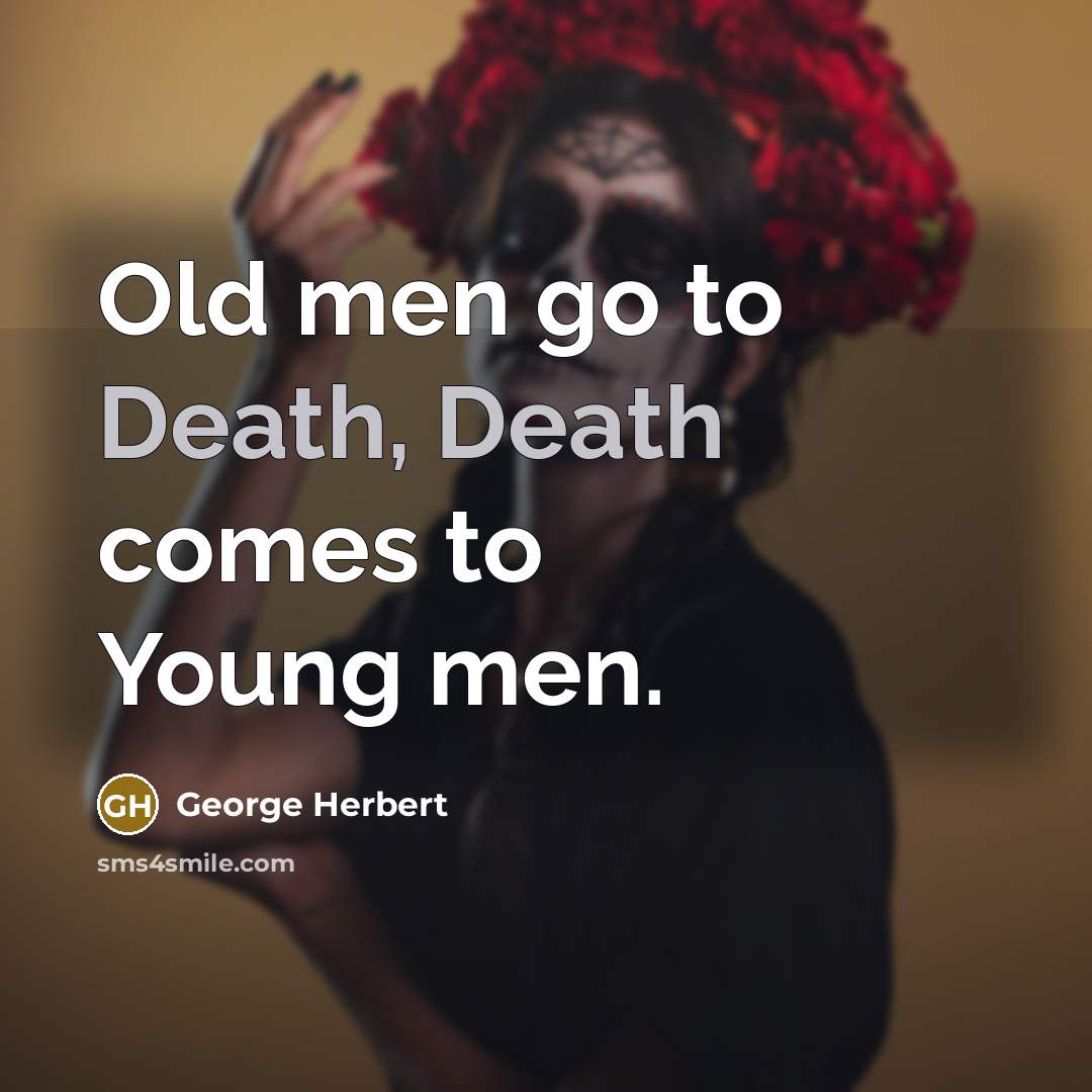 “Old men go to Death, Death comes to Young men.” quote by George Herbert