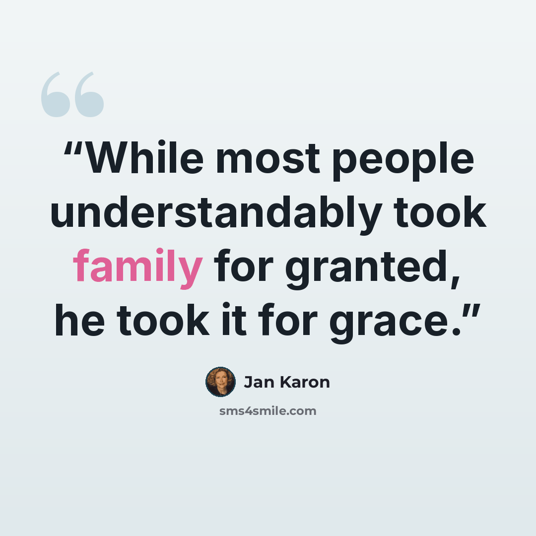 “While most people understandably took family for granted, he took it for grace.” quote by Jan Karon