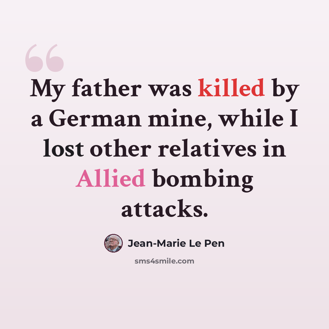 “My father was killed by a German mine, while I lost other relatives in Allied bombing attacks.” quote by Jean-Marie Le Pen