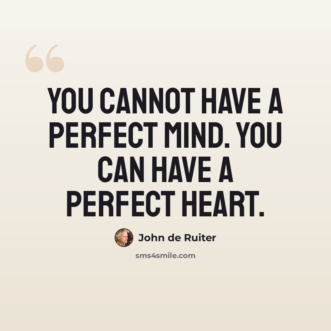 “You cannot have a perfect mind. You can have a perfect heart.” quote by John de Ruiter