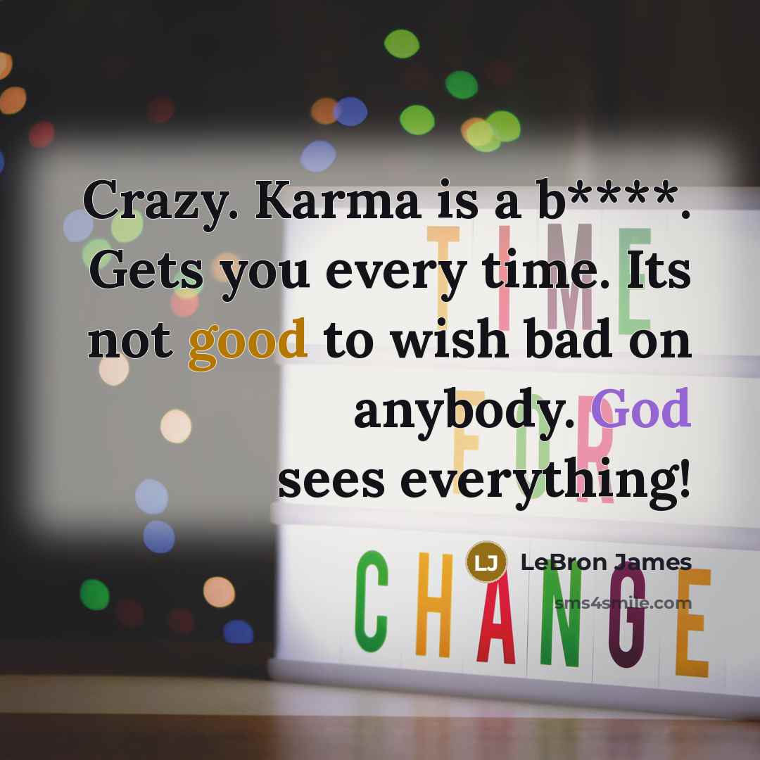 “Crazy. Karma is a b****. Gets you every time. Its not good to wish bad on anybody. God sees everything!” quote by LeBron James