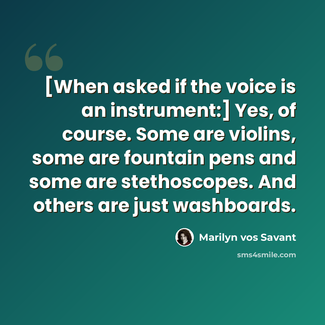 “[When asked if the voice is an instrument:] Yes, of course. Some are violins, some are fountain pens and some are stethoscopes. And others are just washboards.” quote by Marilyn vos Savant