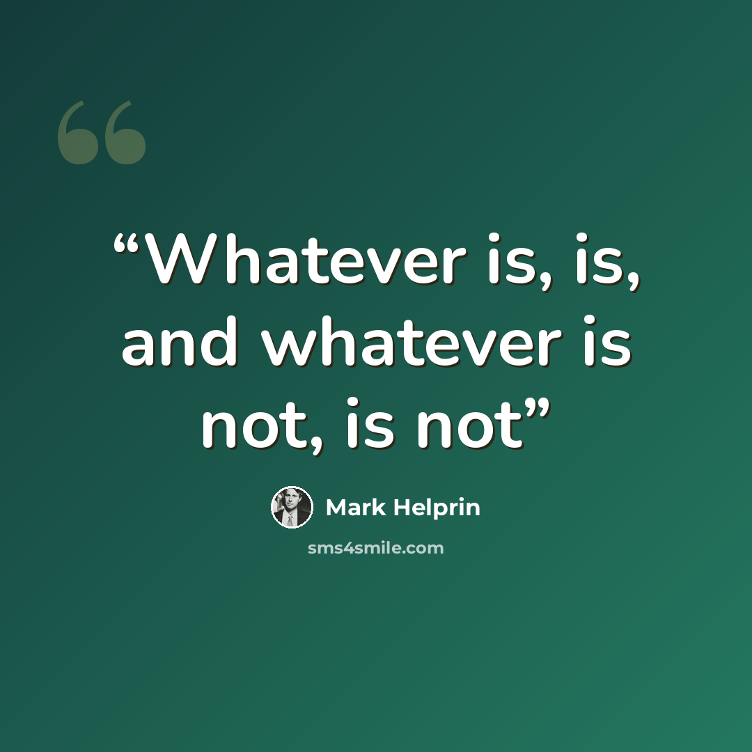 “Whatever is, is, and whatever is not, is not” quote by Mark Helprin