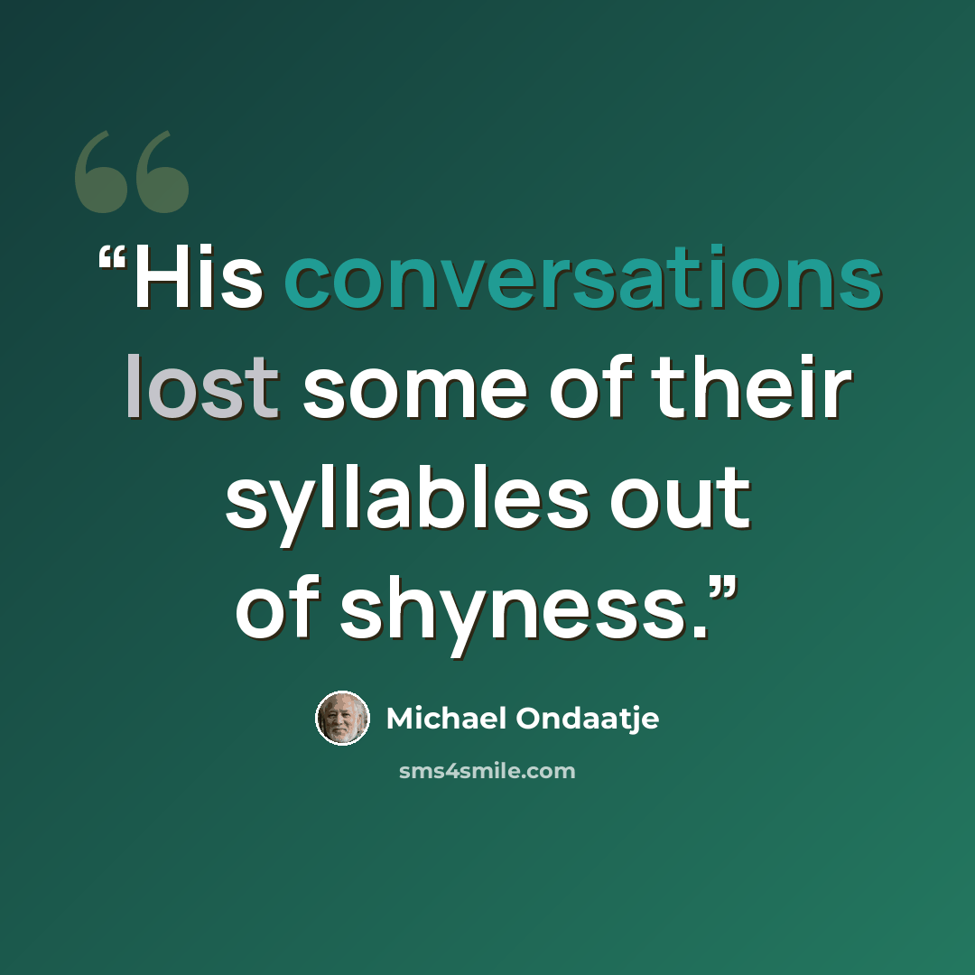 “His conversations lost some of their syllables out of shyness.” quote by Michael Ondaatje