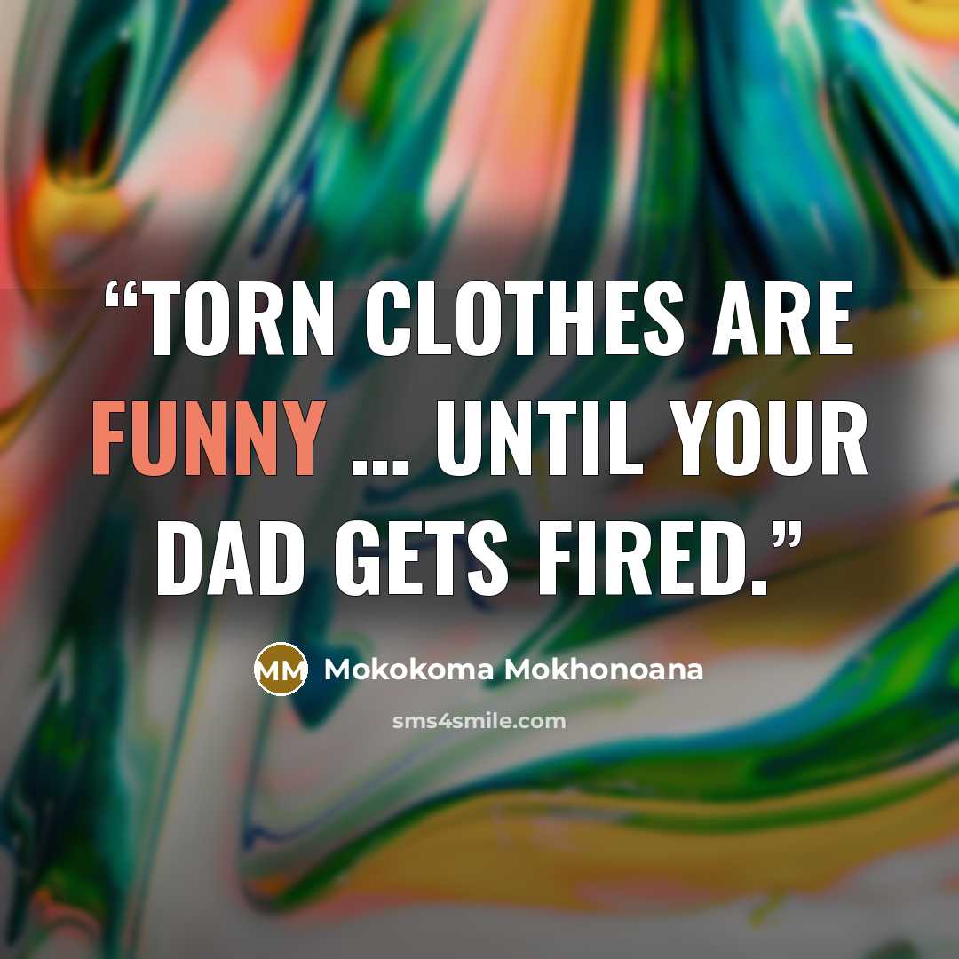 “Torn clothes are funny … until your dad gets fired.” quote by Mokokoma Mokhonoana