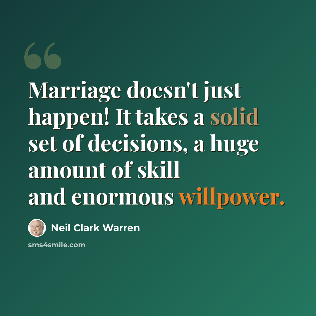 “Marriage doesn't just happen! It takes a solid set of decisions, a huge amount of skill and enormous willpower.” quote by Neil Clark Warren