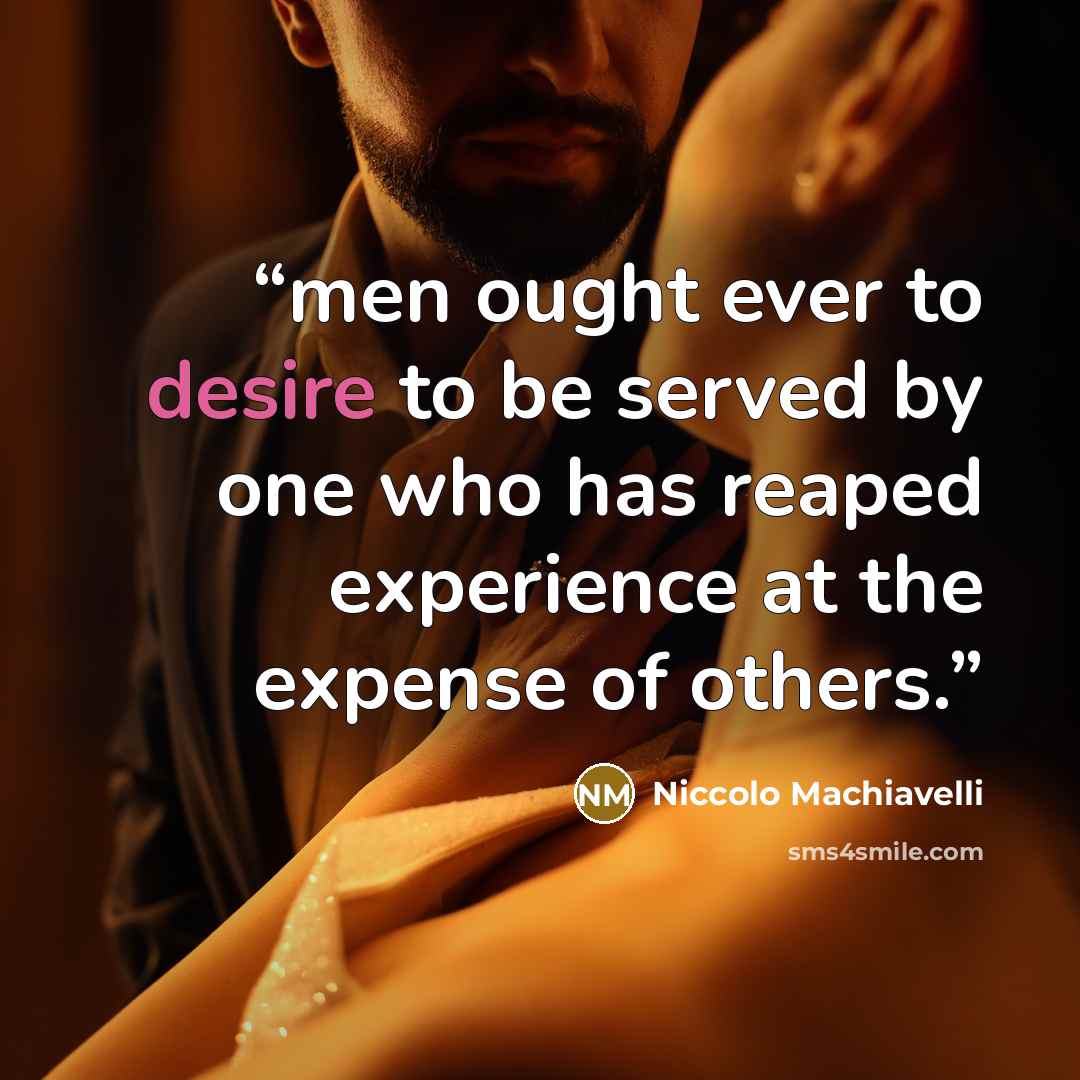 “men ought ever to desire to be served by one who has reaped experience at the expense of others.” quote by Niccolò Machiavelli