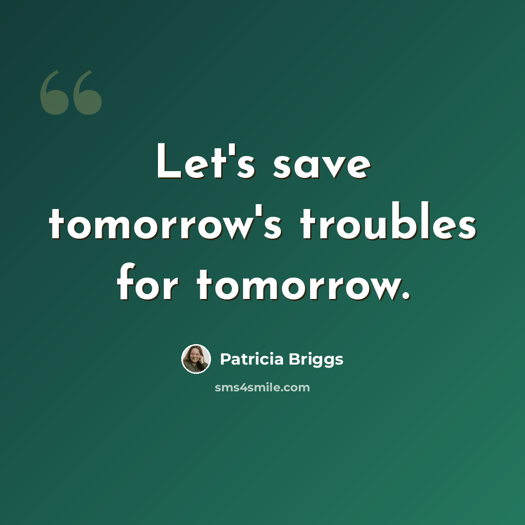 “Let's save tomorrow's troubles for tomorrow.” quote by Patricia Briggs