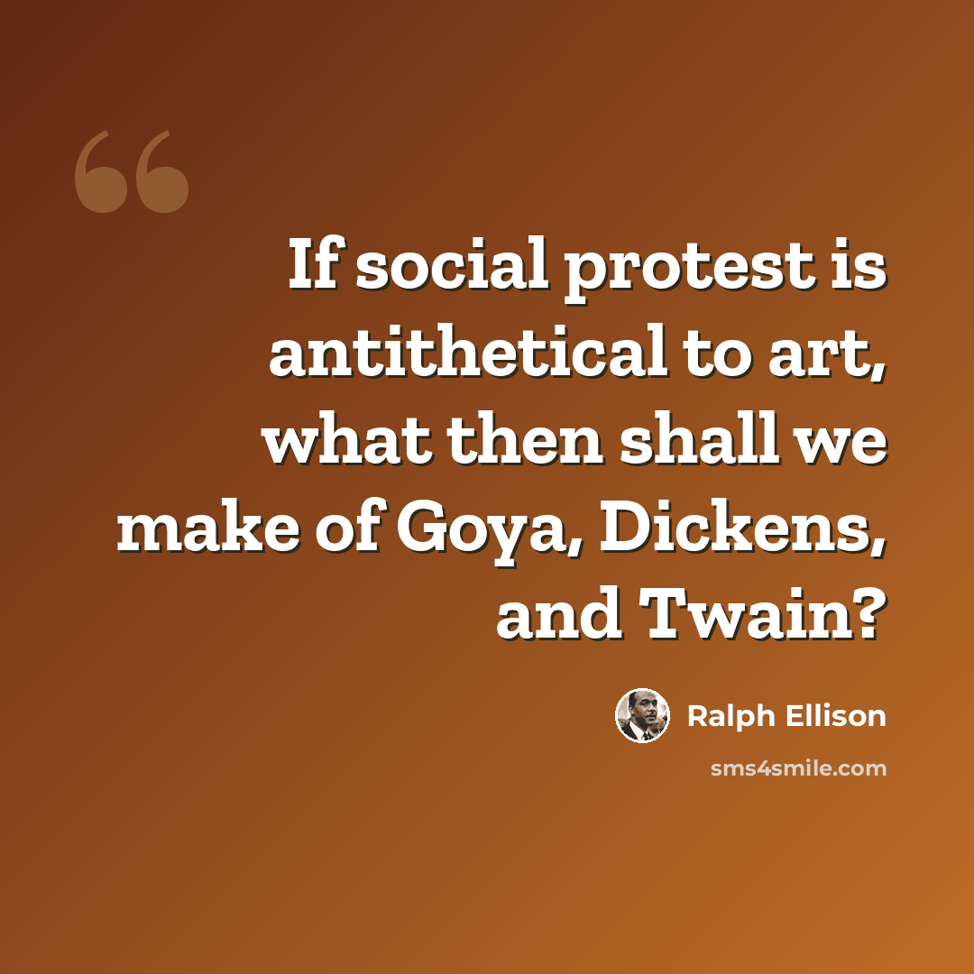 “If social protest is antithetical to art, what then shall we make of Goya, Dickens, and Twain?” quote by Ralph Ellison