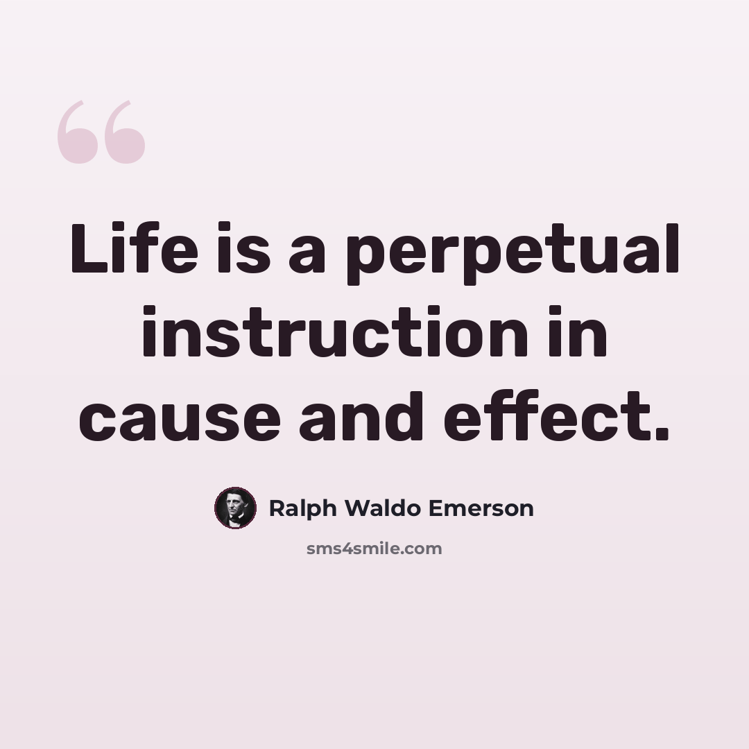 “Life is a perpetual instruction in cause and effect.” quote by Ralph Waldo Emerson