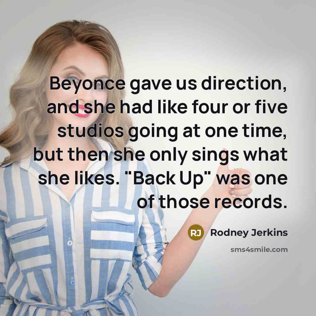 “Beyonce gave us direction, and she had like four or five studios going at one time, but then she only sings what she likes. "Back Up" was one of those records.” quote by Rodney Jerkins