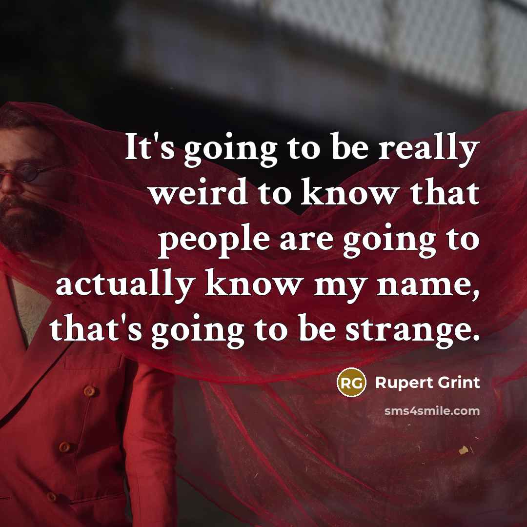 “It's going to be really weird to know that people are going to actually know my name, that's going to be strange.” quote by Rupert Grint