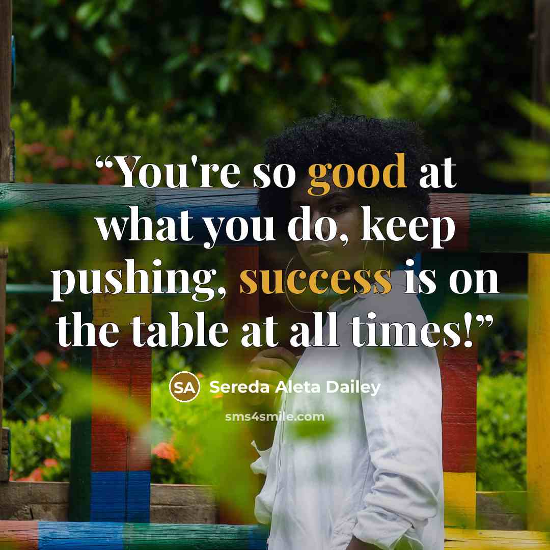 “You're so good at what you do, keep pushing, success is on the table at all times!” quote by Sereda Aleta Dailey