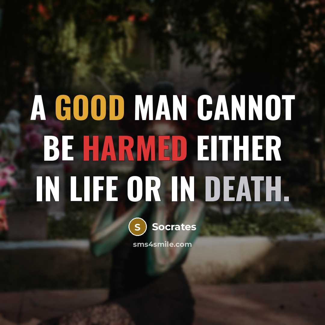 “A good man cannot be harmed either in life or in death.” quote by Socrates