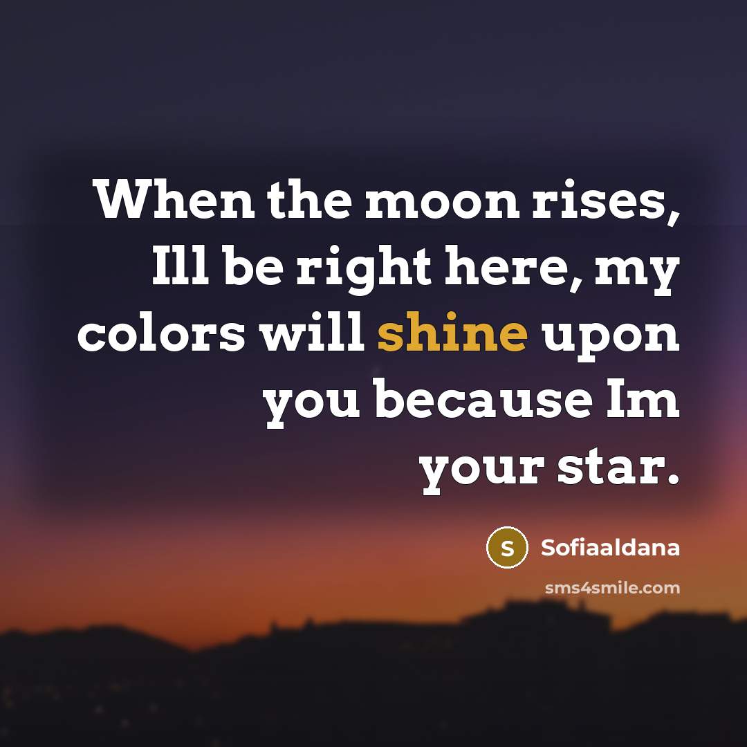 “When the moon rises, Ill be right here, my colors will shine upon you because Im your star.” quote by Sofiaaldana