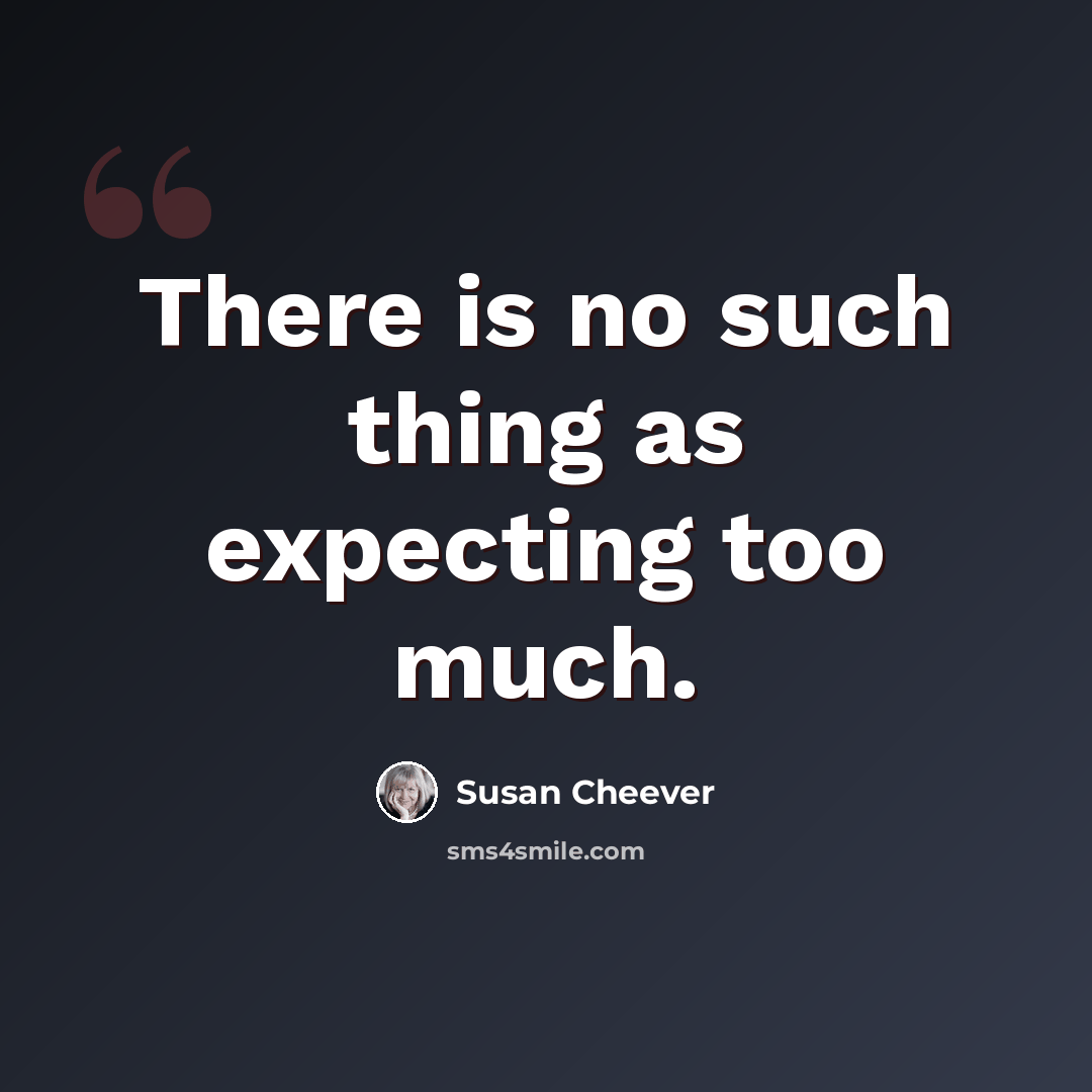 “There is no such thing as expecting too much.” quote by Susan Cheever
