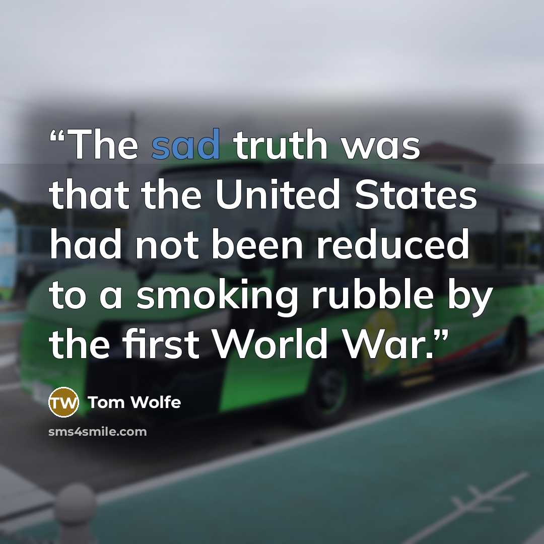 “The sad truth was that the United States had not been reduced to a smoking rubble by the first World War.” quote by Tom Wolfe