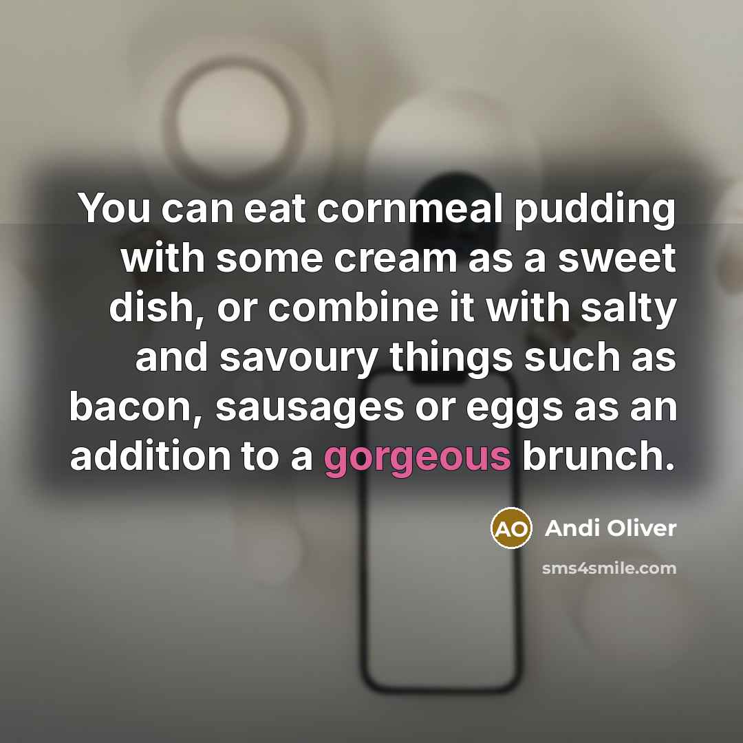 “You can eat cornmeal pudding with some cream as a sweet dish, or combine it with salty and savoury things such as bacon, sausages or eggs as an addition to a gorgeous brunch.” quote by Andi Oliver