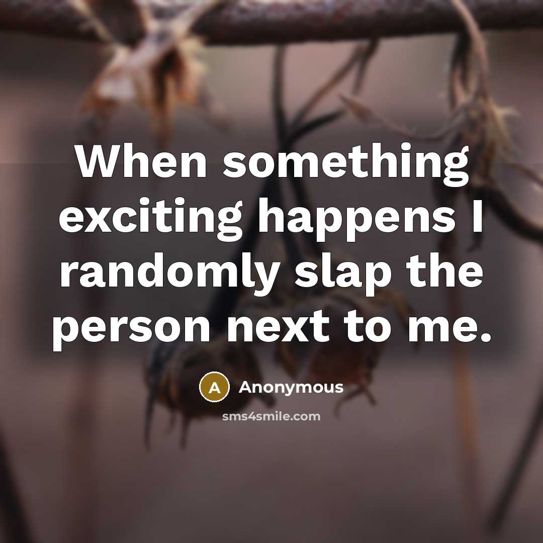 “When something exciting happens I randomly slap the person next to me.” quote by Anonymous