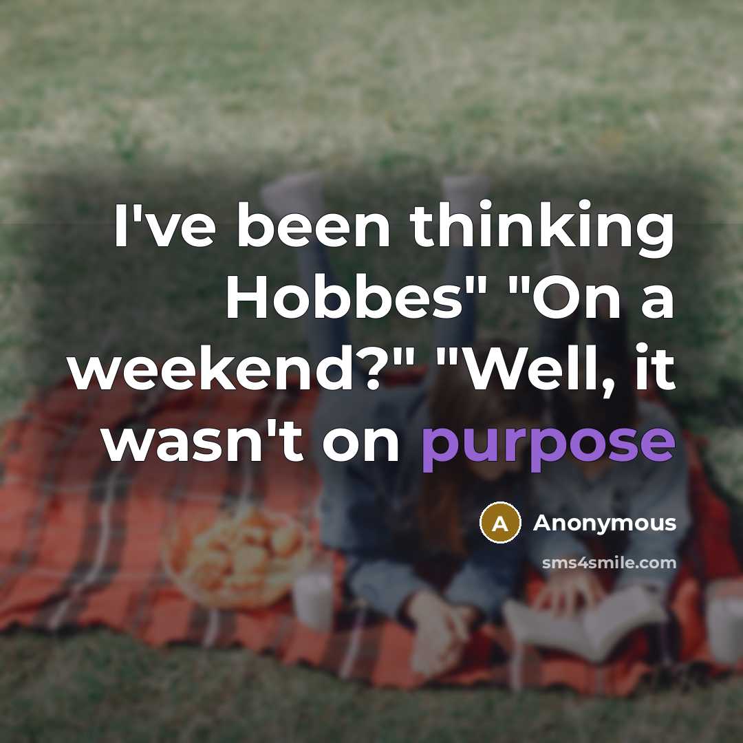 “I've been thinking Hobbes" "On a weekend?" "Well, it wasn't on purpose” quote by Anonymous