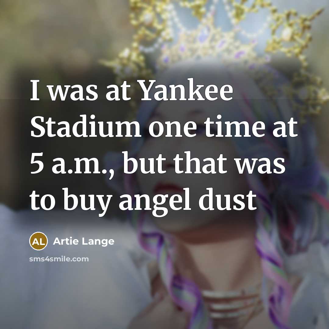 “I was at Yankee Stadium one time at 5 a.m., but that was to buy angel dust” quote by Artie Lange